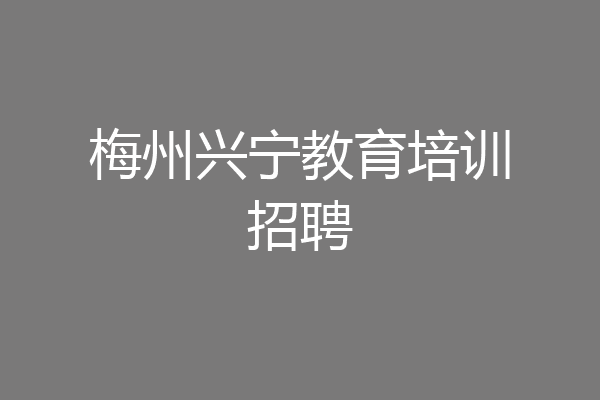 梅州兴宁教育培训招聘