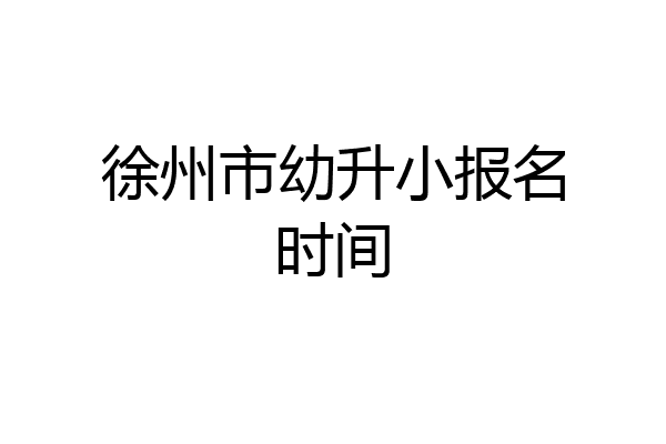 徐州市幼升小报名时间