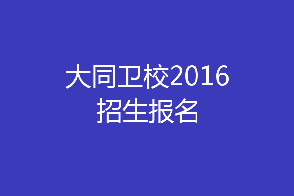 大同卫校2016招生报名