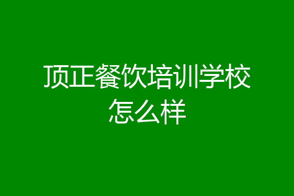 顶正餐饮培训学校怎么样