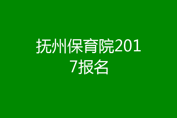 抚州保育院2017报名
