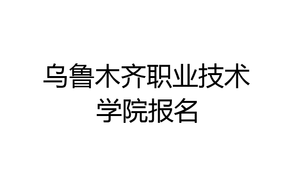 乌鲁木齐职业技术学院报名