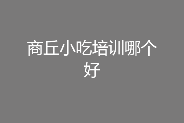 商丘小吃培训哪个好