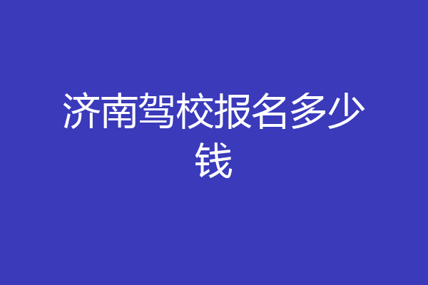 济南驾校报名多少钱