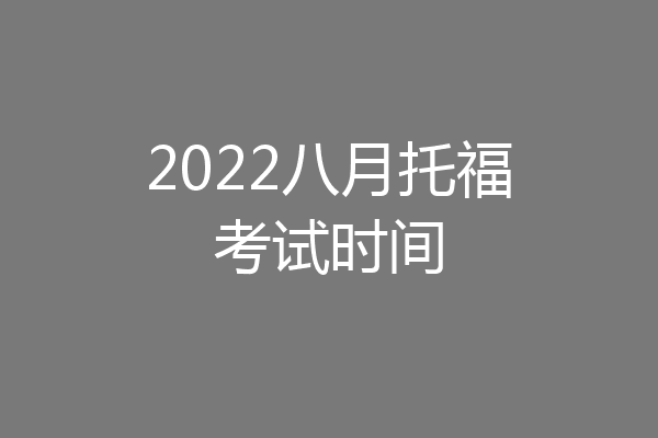 2022八月托福考试时间