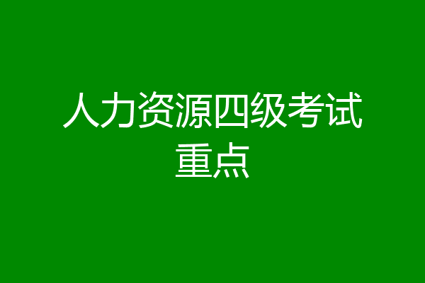 人力资源四级考试重点
