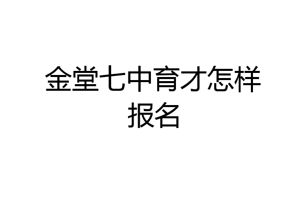 金堂七中育才怎样报名