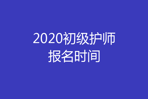 2020初级护师报名时间