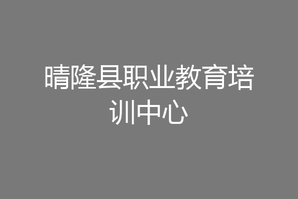 晴隆县职业教育培训中心