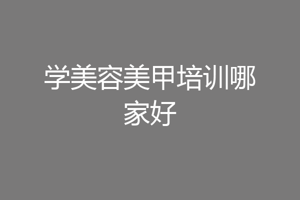 学美容美甲培训哪家好