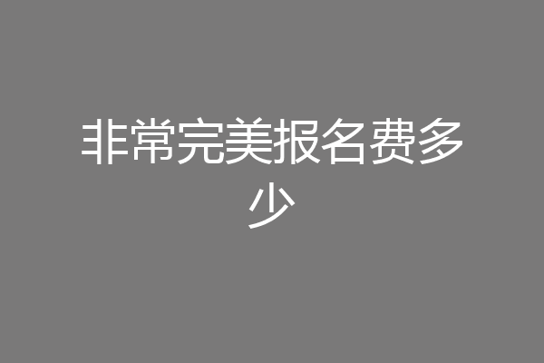 非常完美报名费多少