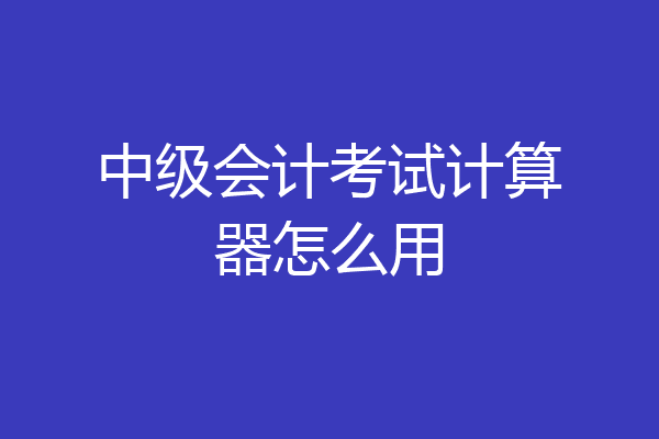 中级会计考试计算器怎么用