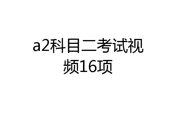 a2科目二考试视频16项