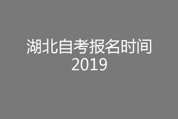 湖北自考报名时间2019