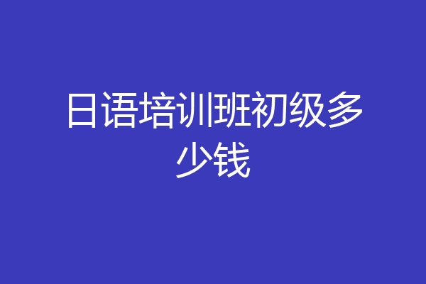 日语培训班初级多少钱