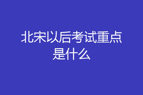 北宋以后考试重点是什么