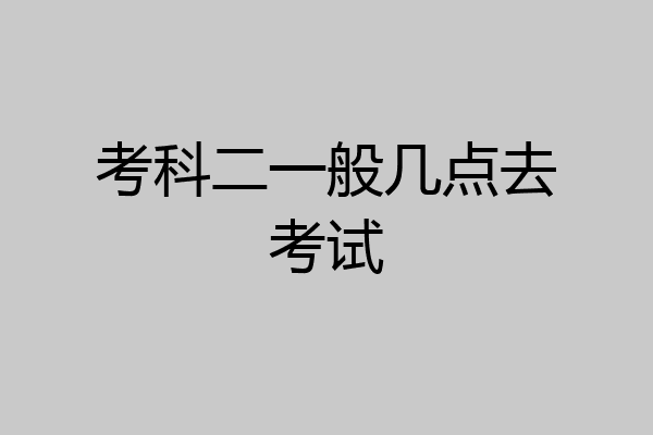 考科二一般几点去考试