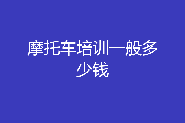 摩托车培训一般多少钱