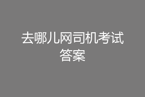去哪儿网司机考试答案