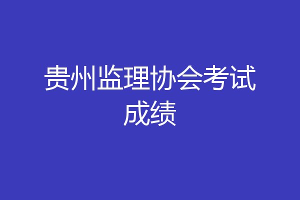 贵州监理协会考试成绩