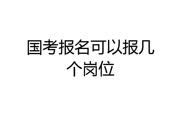 国考报名可以报几个岗位