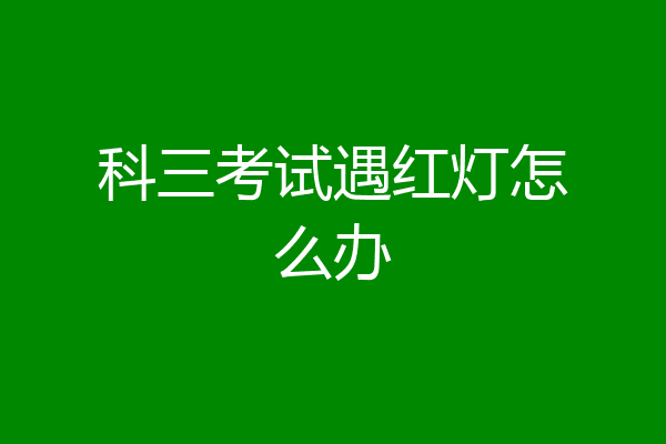 科三考试遇红灯怎么办