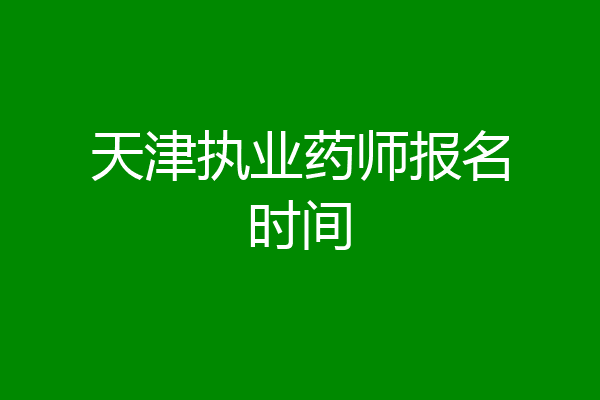 天津执业药师报名时间