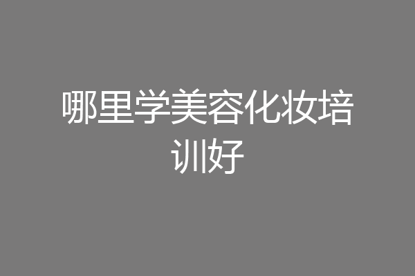 哪里学美容化妆培训好