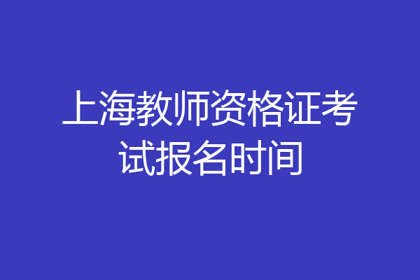 上海教师资格证考试报名时间