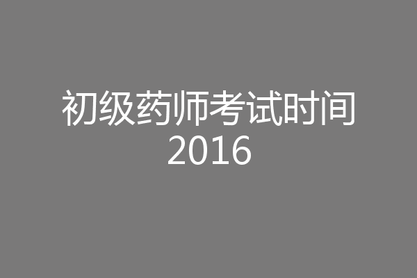 初级药师考试时间2016