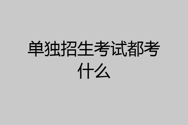 单独招生考试都考什么