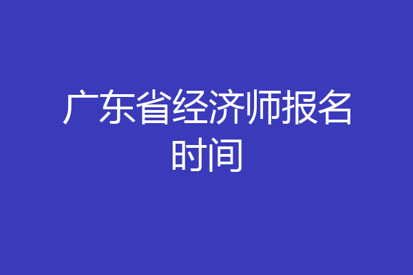 广东省经济师报名时间