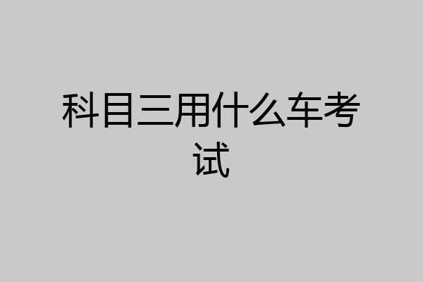 科目三用什么车考试