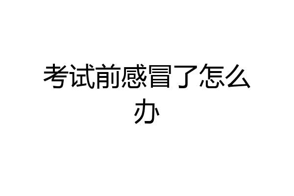考试前感冒了怎么办