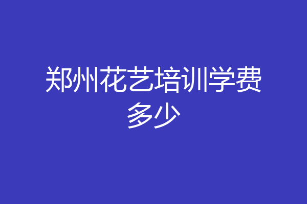 郑州花艺培训学费多少