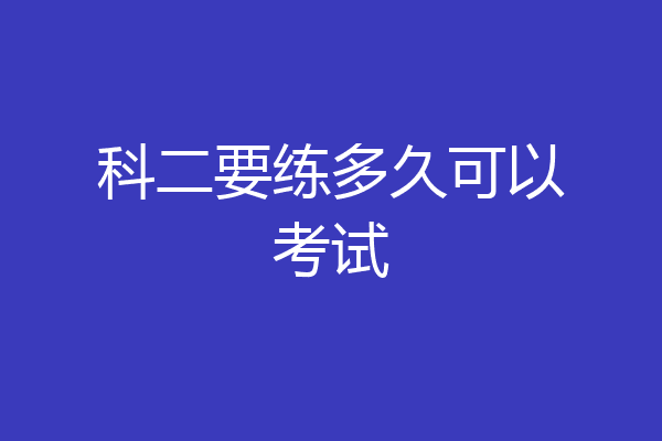 科二要练多久可以考试