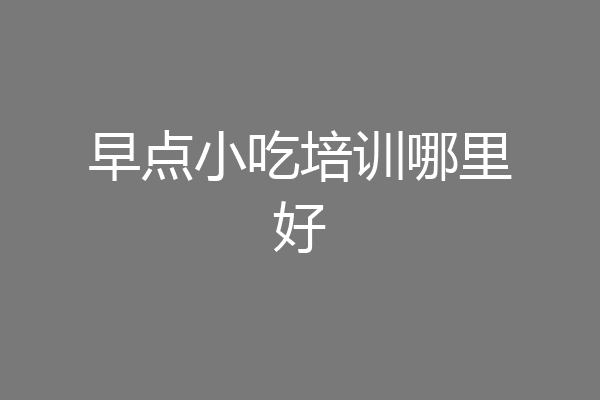 早点小吃培训哪里好