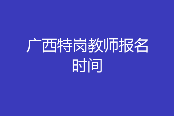 广西特岗教师报名时间