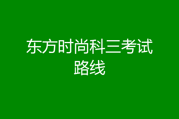 东方时尚科三考试路线