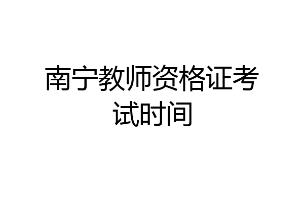 南宁教师资格证考试时间