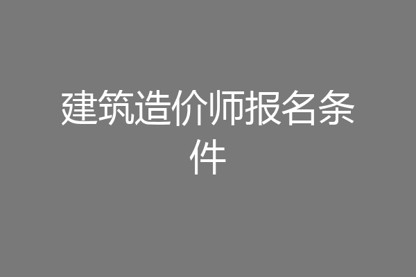 建筑造价师报名条件
