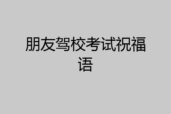 朋友驾校考试祝福语