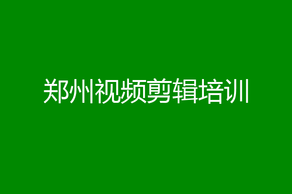 郑州视频剪辑培训