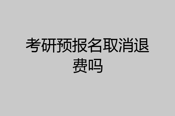 考研预报名取消退费吗