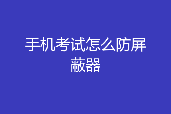 手机考试怎么防屏蔽器