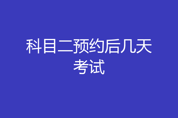 科目二预约后几天考试