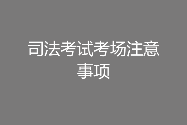 司法考试考场注意事项