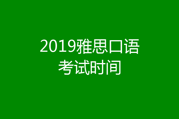 2019雅思口语考试时间