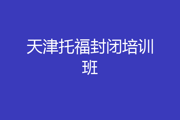 天津托福封闭培训班