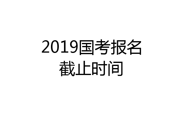 2019国考报名截止时间